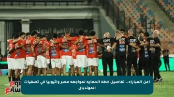 أمن المباراة.. تفاصيل خطة الحماية لمواجهة مصر وإثيوبيا في تصفيات المونديال
